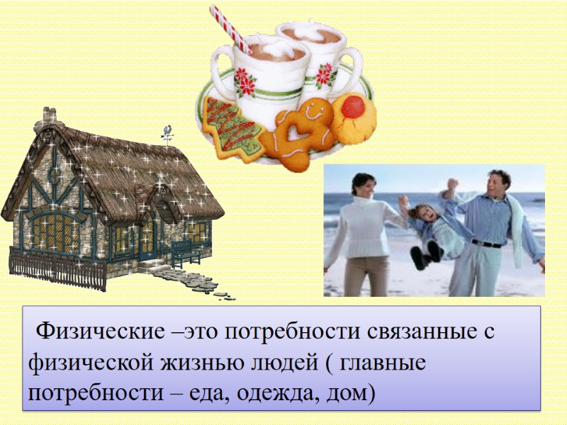 Физические –это потребности связанные с физической жизнью людей ( главные потребности – еда, одежда,